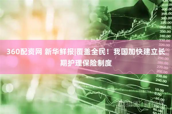 360配资网 新华鲜报|覆盖全民！我国加快建立长期护理保险制度
