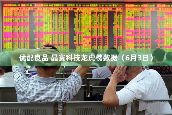 优配良品 晶赛科技龙虎榜数据（6月3日）
