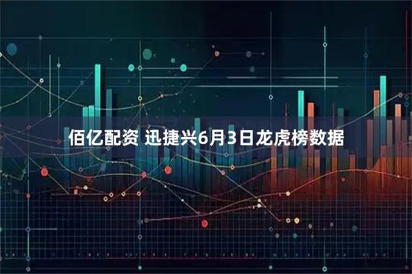 佰亿配资 迅捷兴6月3日龙虎榜数据
