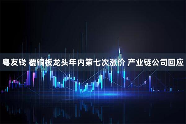 粤友钱 覆铜板龙头年内第七次涨价 产业链公司回应